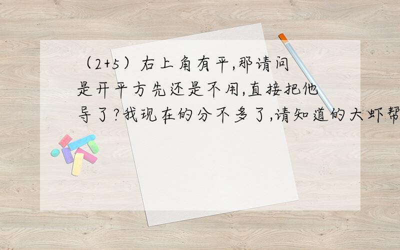 （2+5）右上角有平,那请问是开平方先还是不用,直接把他导了?我现在的分不多了,请知道的大虾帮我解答一下.在这里先谢谢了!