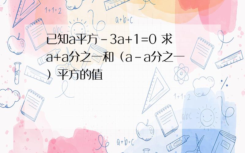 已知a平方-3a+1=0 求a+a分之一和（a-a分之一）平方的值