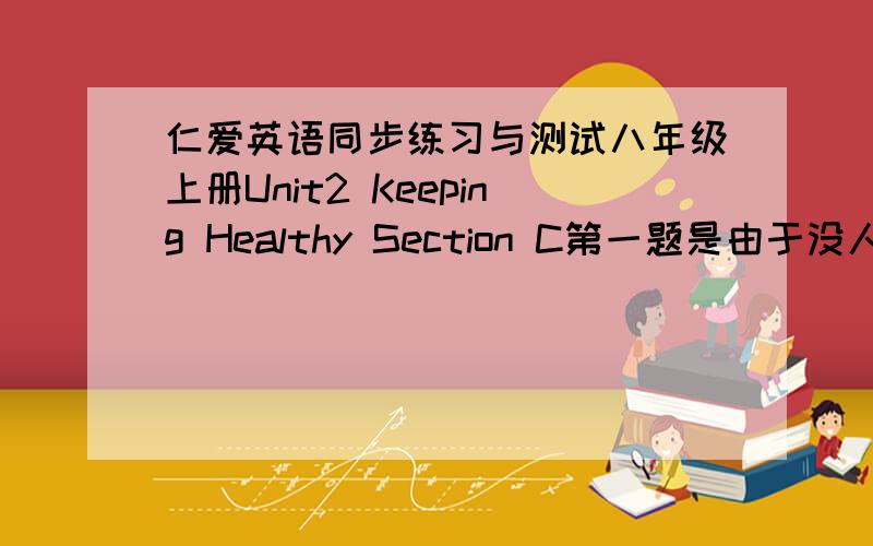 仁爱英语同步练习与测试八年级上册Unit2 Keeping Healthy Section C第一题是由于没人照看,那个小孩摔倒了