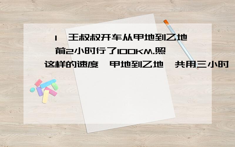 ｛1｝王叔叔开车从甲地到乙地,前2小时行了100KM.照这样的速度,甲地到乙地一共用三小时,甲乙两地相差多远?（用比例解）｛2｝王叔叔开车从甲地到乙地一共用了三小时,每小时行了50KM,返回时