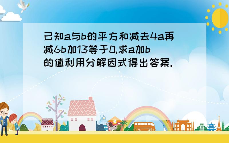 已知a与b的平方和减去4a再减6b加13等于0,求a加b的值利用分解因式得出答案.