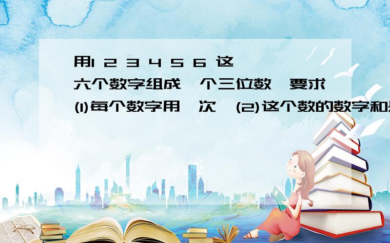 用1 2 3 4 5 6 这六个数字组成一个三位数,要求(1)每个数字用一次,(2)这个数的数字和是10,能写出几个?