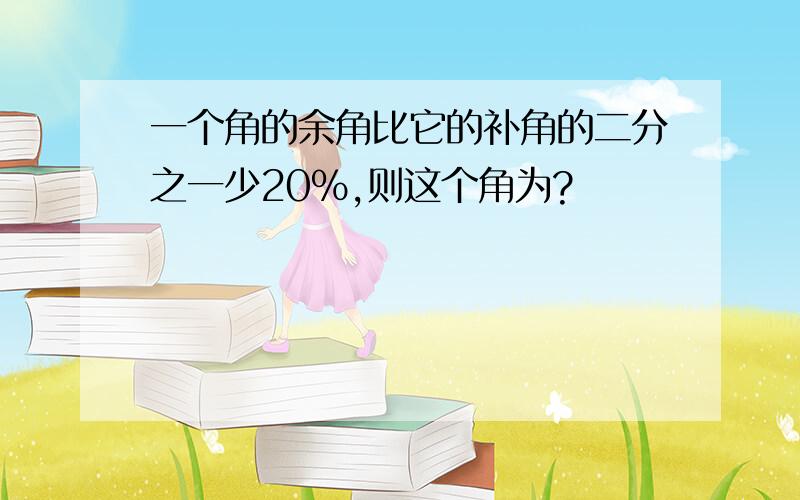 一个角的余角比它的补角的二分之一少20%,则这个角为?