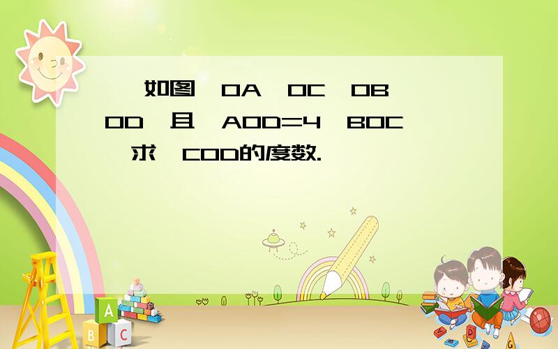 】 如图,OA⊥OC,OB⊥OD,且∠AOD=4∠BOC,求∠COD的度数.