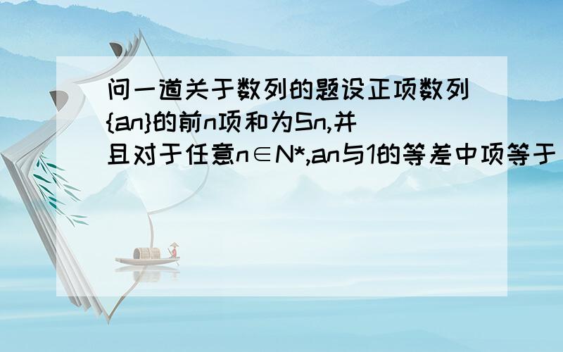 问一道关于数列的题设正项数列{an}的前n项和为Sn,并且对于任意n∈N*,an与1的等差中项等于√Sn,求数列{an}的通项公式.急用,