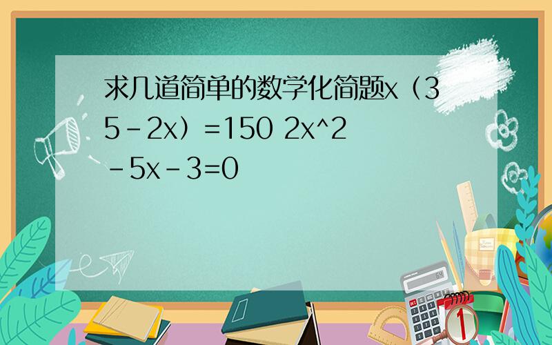 求几道简单的数学化简题x（35-2x）=150 2x^2-5x-3=0