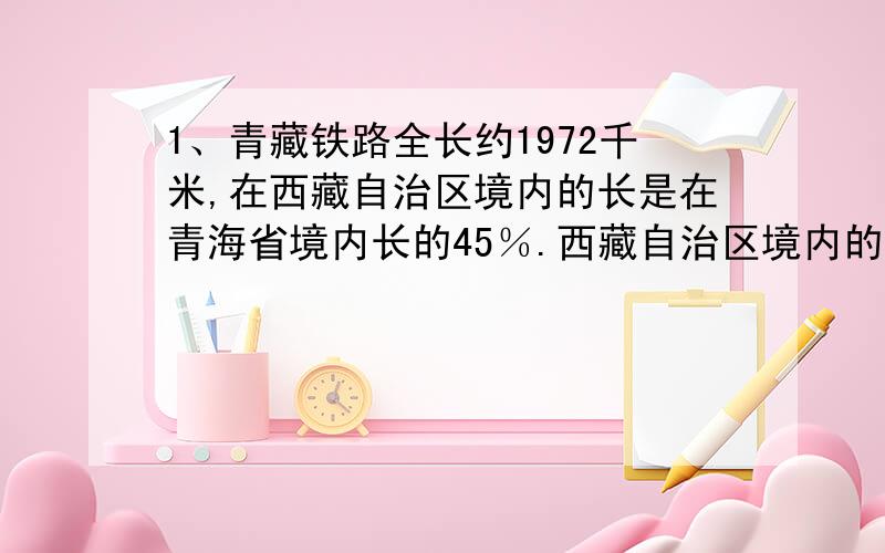 1、青藏铁路全长约1972千米,在西藏自治区境内的长是在青海省境内长的45％.西藏自治区境内的长是多少千米?青海省境内呢?（用方程解）2、有坦克、飞机、军舰3种玩具,单价的比是2:3:5,现有