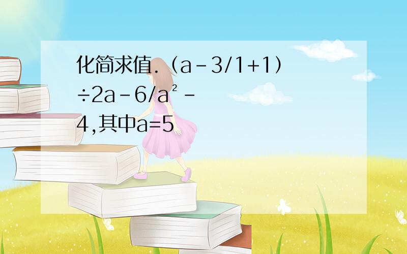 化简求值.（а-3/1+1）÷2а-6/а²-4,其中а=5