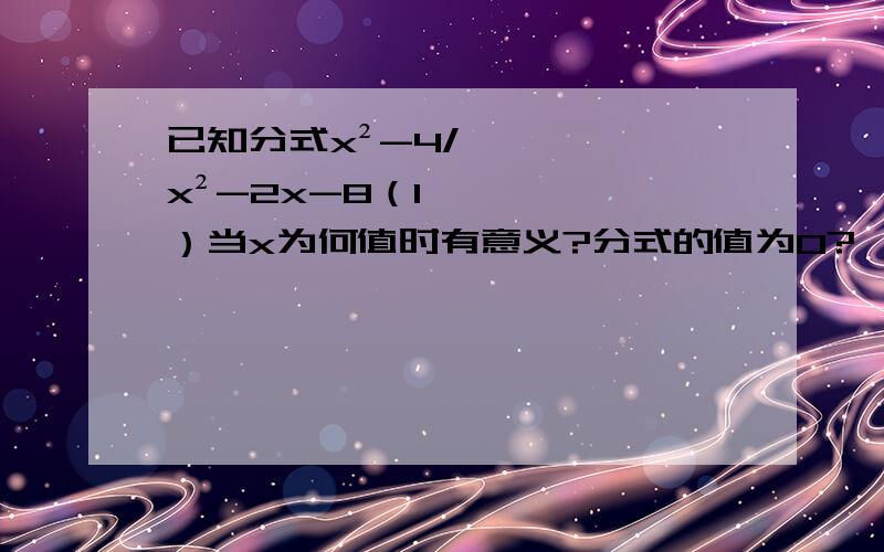 已知分式x²-4/x²-2x-8（1）当x为何值时有意义?分式的值为0?