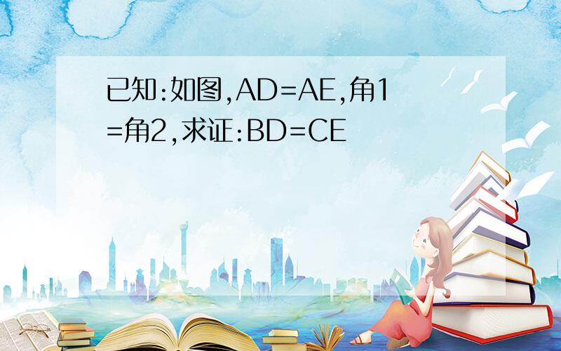 已知:如图,AD=AE,角1=角2,求证:BD=CE