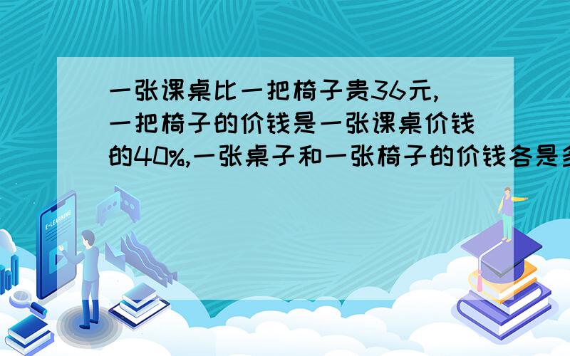 一张课桌比一把椅子贵36元,一把椅子的价钱是一张课桌价钱的40%,一张桌子和一张椅子的价钱各是多少