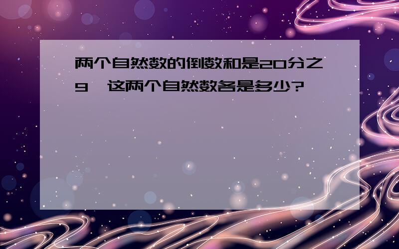 两个自然数的倒数和是20分之9,这两个自然数各是多少?