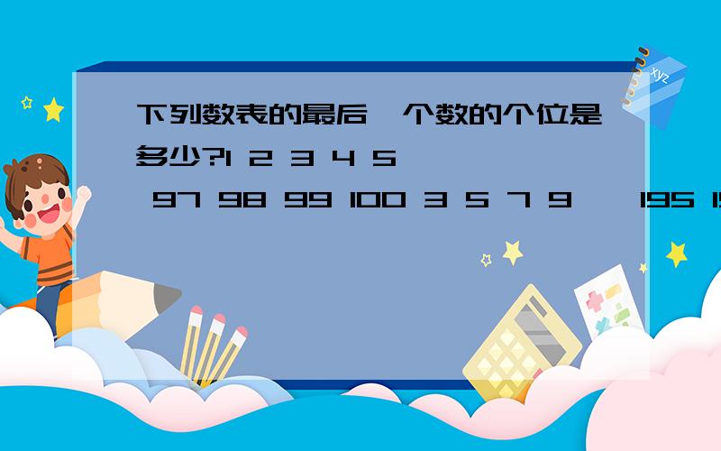 下列数表的最后一个数的个位是多少?1 2 3 4 5 … 97 98 99 100 3 5 7 9 … 195 197 199 8 12 16 … 392 396 20 28 … 788 … …