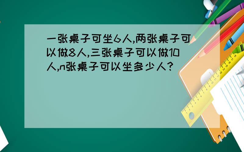 一张桌子可坐6人,两张桌子可以做8人,三张桌子可以做10人,n张桌子可以坐多少人?