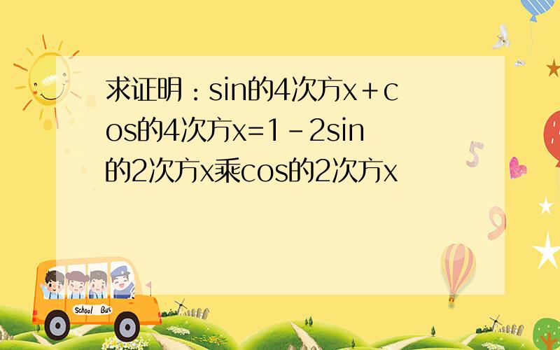 求证明：sin的4次方x＋cos的4次方x=1-2sin的2次方x乘cos的2次方x