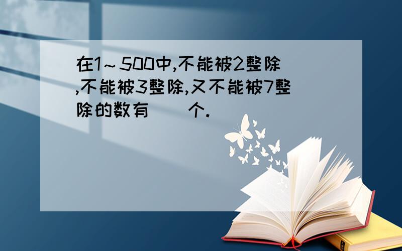 在1～500中,不能被2整除,不能被3整除,又不能被7整除的数有（）个.