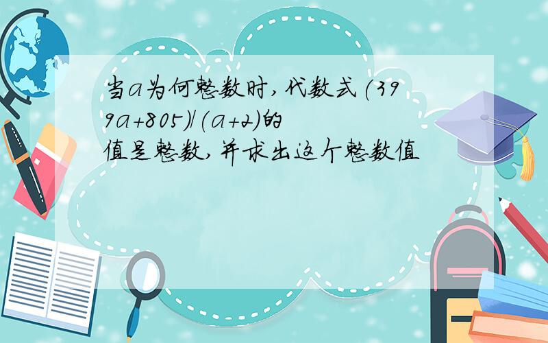 当a为何整数时,代数式(399a+805)/(a+2)的值是整数,并求出这个整数值