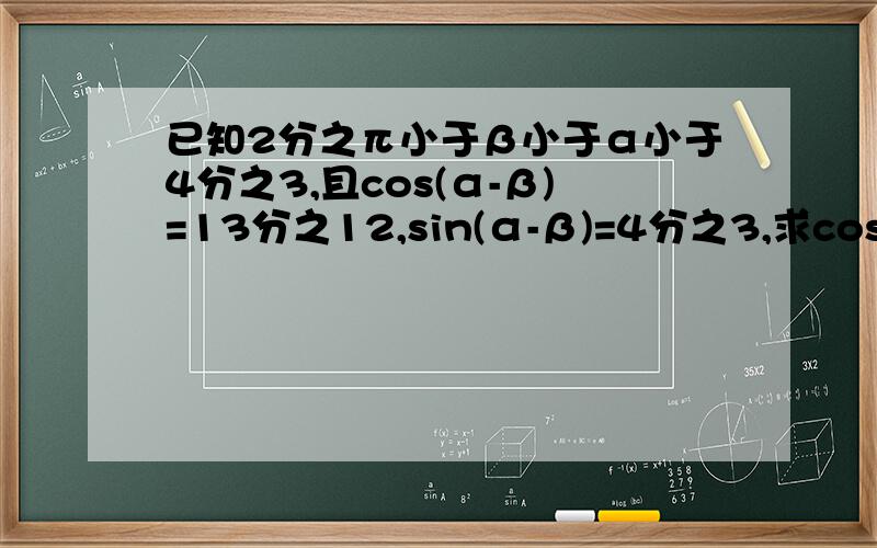 已知2分之π小于β小于α小于4分之3,且cos(α-β)=13分之12,sin(α-β)=4分之3,求cos2α的值