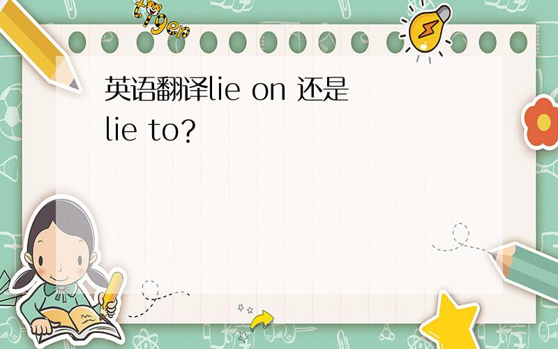 英语翻译lie on 还是 lie to？