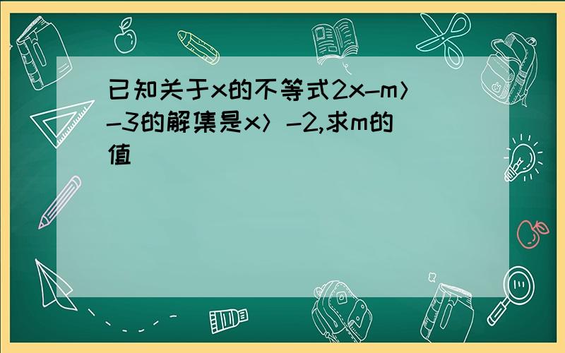 已知关于x的不等式2x-m＞-3的解集是x＞-2,求m的值