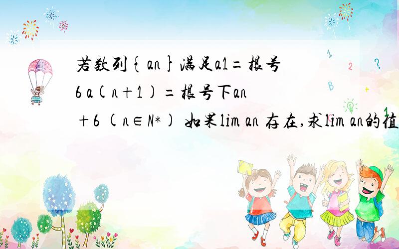 若数列{an}满足a1=根号6 a(n+1)=根号下an+6 (n∈N*) 如果lim an 存在,求lim an的值[数列极限]