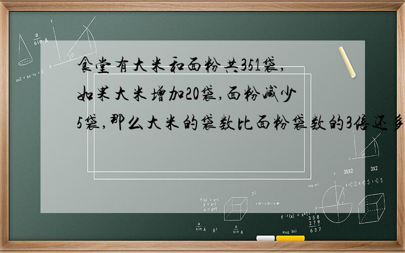 食堂有大米和面粉共351袋,如果大米增加20袋,面粉减少5袋,那么大米的袋数比面粉袋数的3倍还多1袋.原来大米有多少袋?面粉有多少袋?（用方程解）