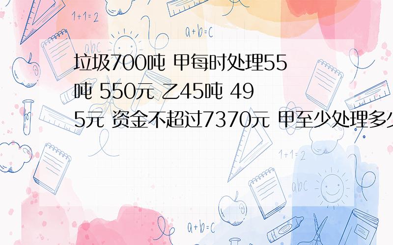 垃圾700吨 甲每时处理55吨 550元 乙45吨 495元 资金不超过7370元 甲至少处理多少小时