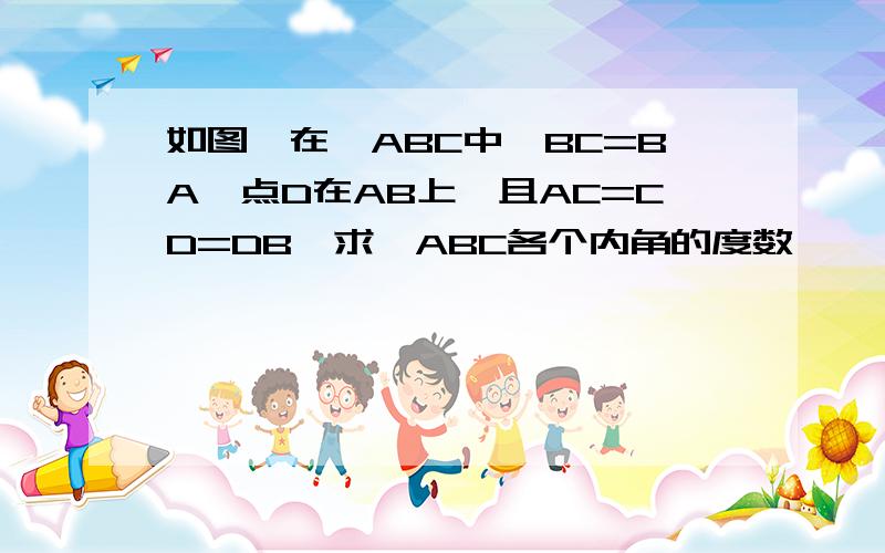 如图,在△ABC中,BC=BA,点D在AB上,且AC=CD=DB,求△ABC各个内角的度数