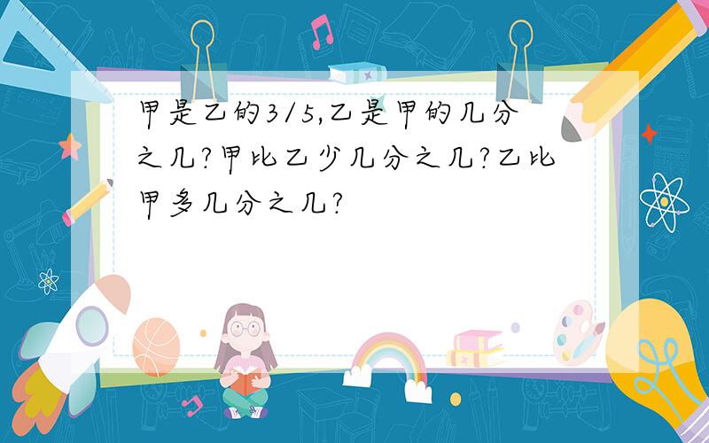 甲是乙的3/5,乙是甲的几分之几?甲比乙少几分之几?乙比甲多几分之几?