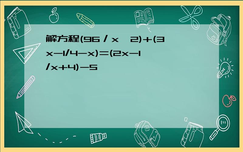 解方程(96／x^2)+(3x-1/4-x)=(2x-1/x+4)-5