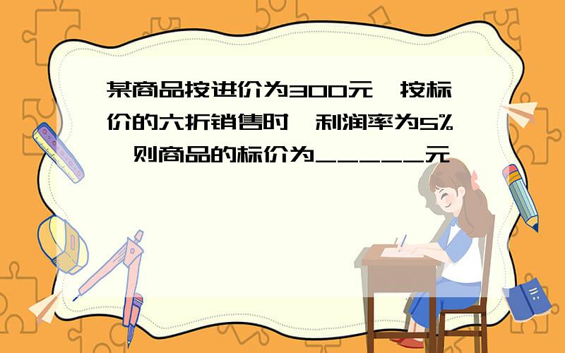 某商品按进价为300元,按标价的六折销售时,利润率为5%,则商品的标价为_____元