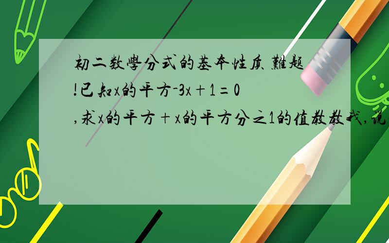 初二数学分式的基本性质 难题!已知x的平方-3x+1=0,求x的平方+x的平方分之1的值教教我,说说为什么?