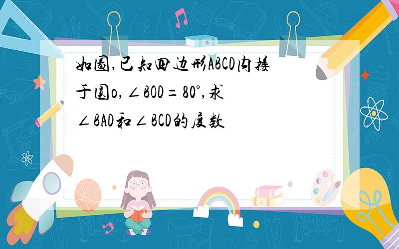 如图,已知四边形ABCD内接于圆o,∠BOD=80°,求∠BAD和∠BCD的度数