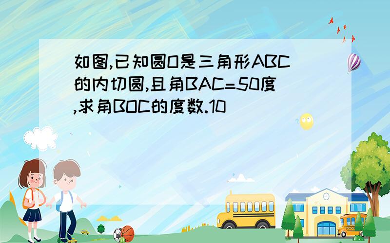 如图,已知圆O是三角形ABC的内切圆,且角BAC=50度,求角BOC的度数.10