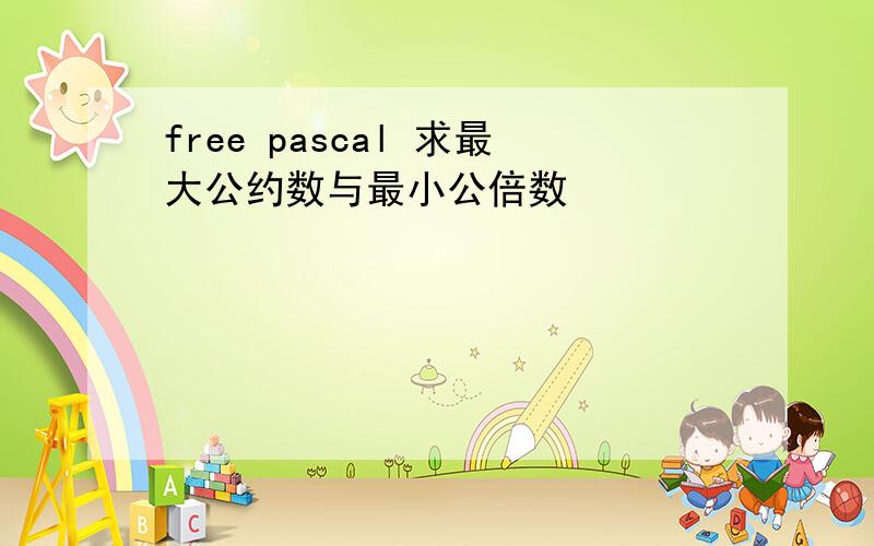 free pascal 求最大公约数与最小公倍数