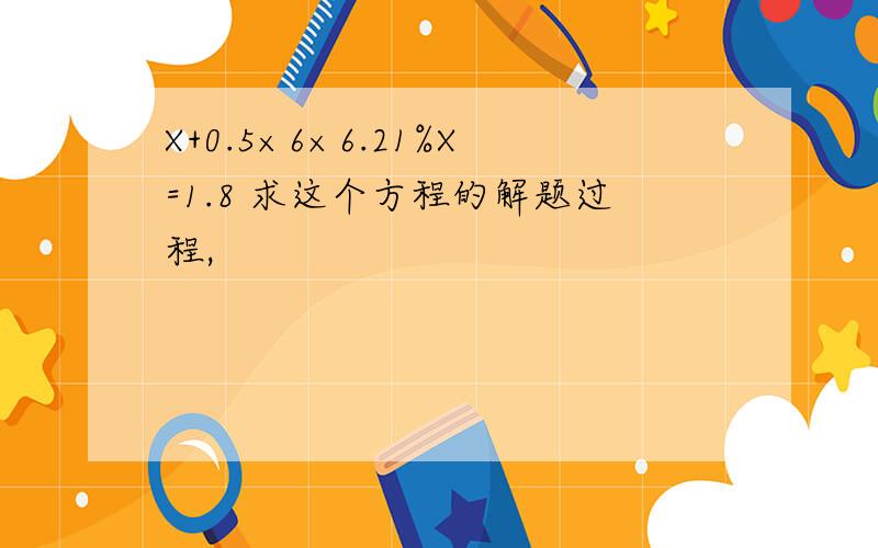 X+0.5×6×6.21%X=1.8 求这个方程的解题过程,