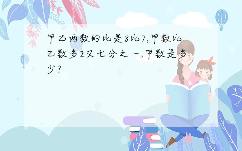 甲乙两数的比是8比7,甲数比乙数多2又七分之一,甲数是多少?