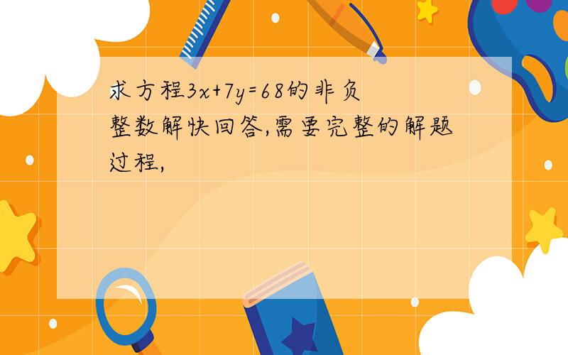 求方程3x+7y=68的非负整数解快回答,需要完整的解题过程,