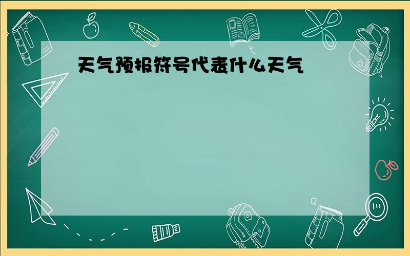 天气预报符号代表什么天气