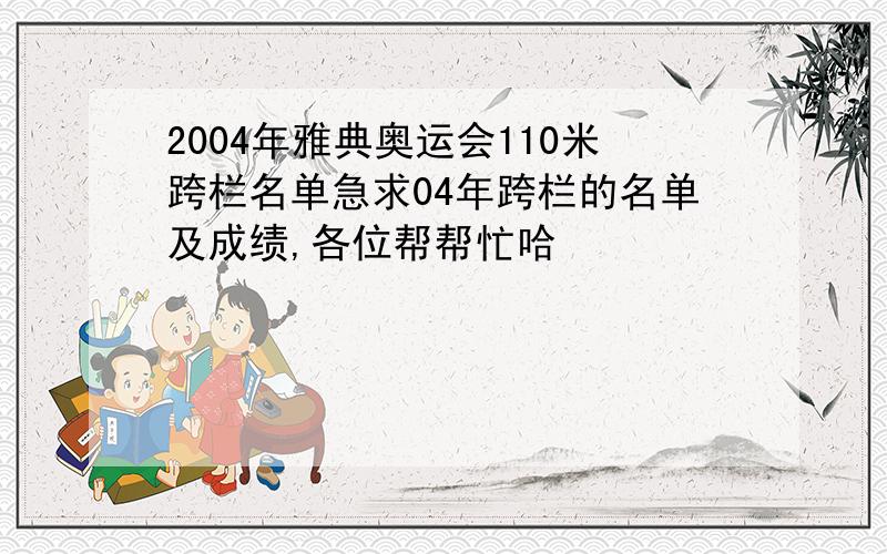 2004年雅典奥运会110米跨栏名单急求04年跨栏的名单及成绩,各位帮帮忙哈