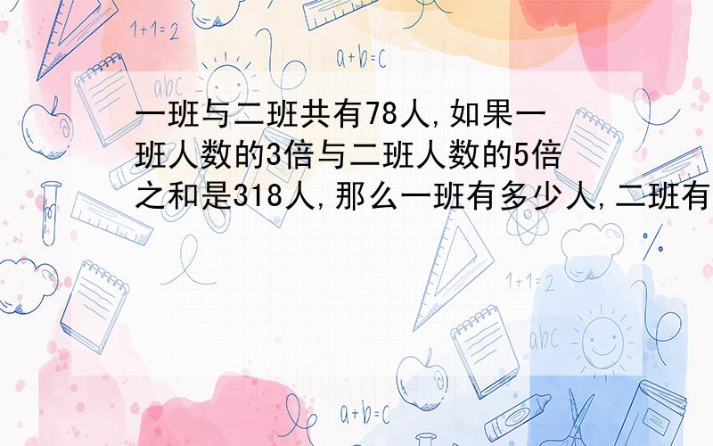 一班与二班共有78人,如果一班人数的3倍与二班人数的5倍之和是318人,那么一班有多少人,二班有多少人?