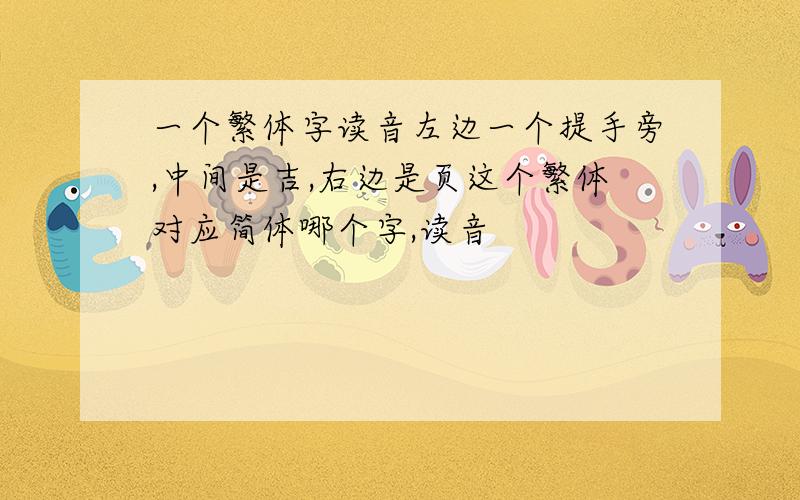 一个繁体字读音左边一个提手旁,中间是吉,右边是页这个繁体对应简体哪个字,读音