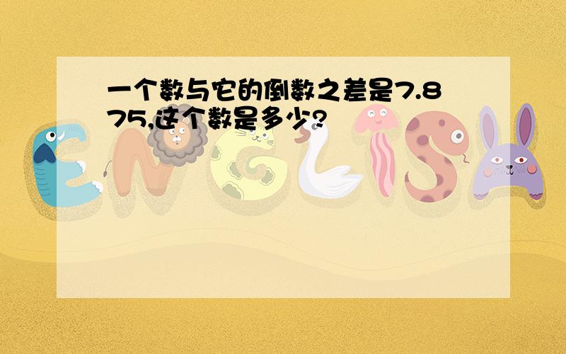 一个数与它的倒数之差是7.875,这个数是多少?