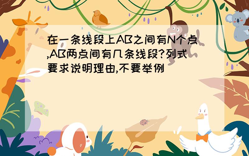 在一条线段上AB之间有N个点,AB两点间有几条线段?列式要求说明理由,不要举例