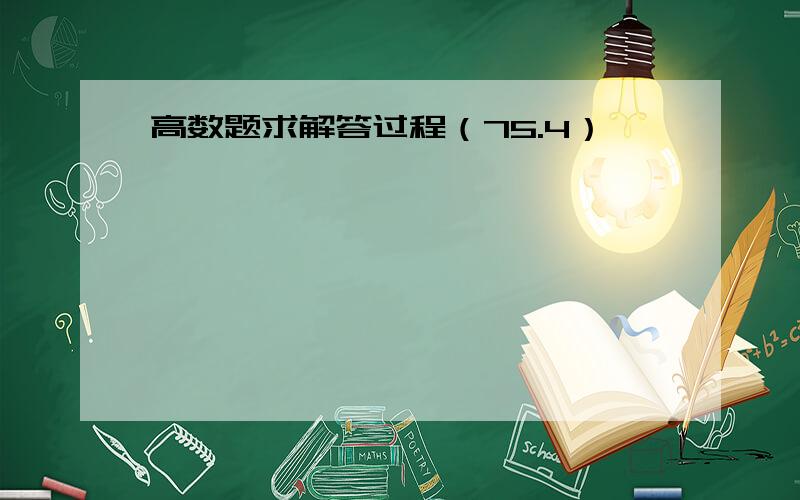 高数题求解答过程（75.4）