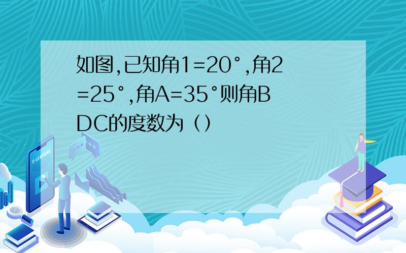 如图,已知角1=20°,角2=25°,角A=35°则角BDC的度数为（）