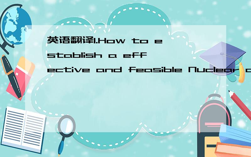 英语翻译1.How to establish a effective and feasible Nuclear disarmament supervision mechanism?2.How many nuclear weapons should each country reduce?3.What kind of effect will the new round of Nuclear disarmament have oninternational military situ