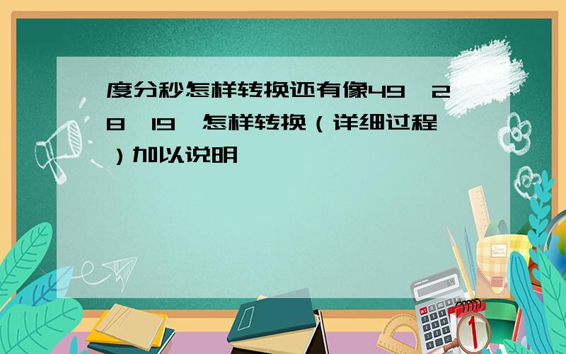 度分秒怎样转换还有像49°28′19″怎样转换（详细过程）加以说明