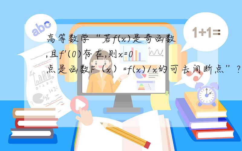 高等数学“若f(x)是奇函数,且f'(0)存在,则x=0点是函数F（x）=f(x)/x的可去间断点”?