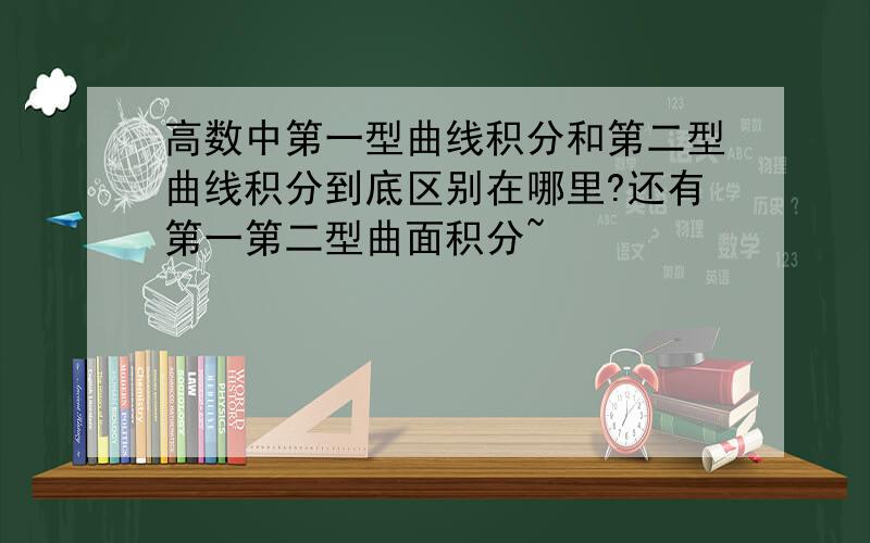 高数中第一型曲线积分和第二型曲线积分到底区别在哪里?还有第一第二型曲面积分~